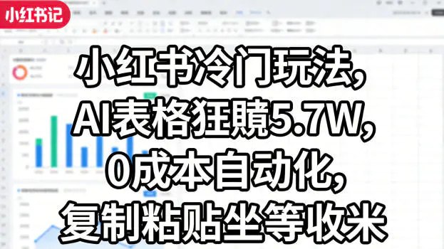 📌 #小红书 ✍️ 《小红书冷门玩法 AI表格狂賺5.7W 0成本自动化 复制粘贴坐等收米》📖 项目介绍：小红书冷门蓝海项目，精准粉丝，收益可观，市场庞大，可矩阵，利用碎片时间可操做，0成本自动化，复制粘贴坐等收米