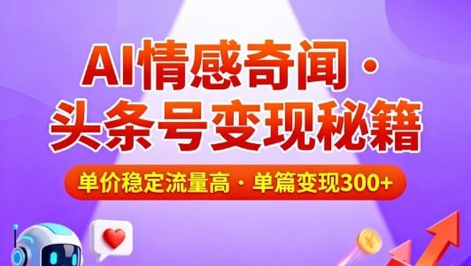 ✍️  《头条号做AI情感奇闻内容 单价稳定流量高 一篇变现3张》💡  项目介绍：这个项目就是教你在头条号，用AI为中老年群体生成情感故事、家庭伦理和奇闻趣事类内容