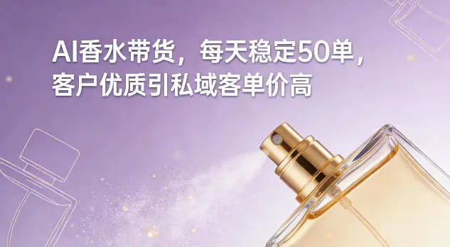 ✍️  《AI香水带货 每天稳定50单 客户优质引私域客单价高》💡  项目介绍：不用囤货压资金、不用找模特拍大片、甚至不用懂香水专业知识，每天稳定出50单，更绝的是客户全是高质量精准粉，引到私域后客单价直接翻倍，这个玩法的核心就是用AI降本增效，精准狙击“嗅觉经济”的刚需人群，普通人照做就能复制稳定出单的路子